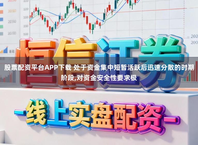 股票配资平台APP下载 处于资金集中短暂活跃后迅速分散的时期阶段，对资金安全性要求极