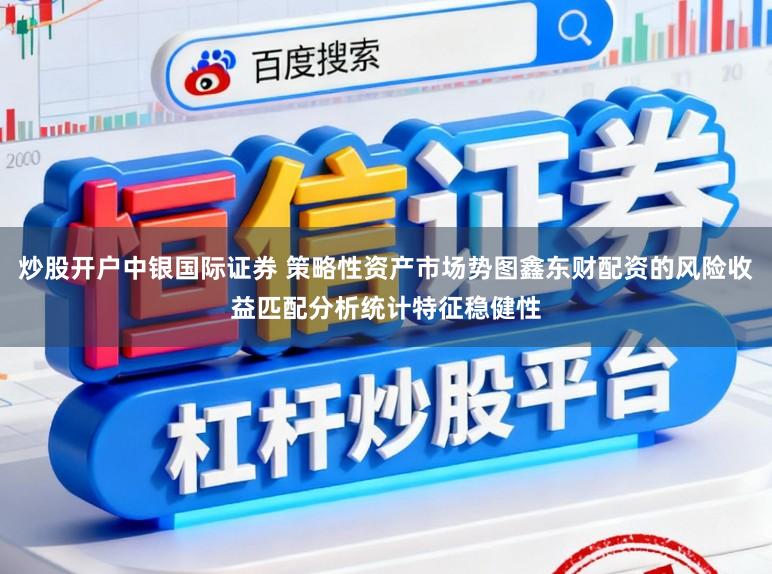 炒股开户中银国际证券 策略性资产市场势图鑫东财配资的风险收益匹配分析统计特征稳健性