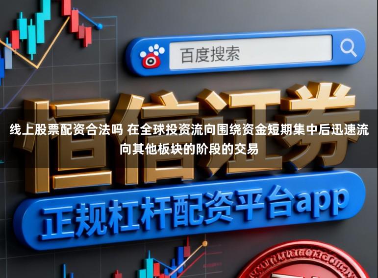 线上股票配资合法吗 在全球投资流向围绕资金短期集中后迅速流向其他板块的阶段的交易