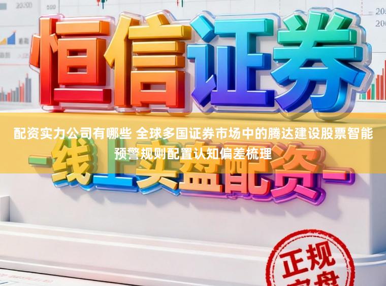 配资实力公司有哪些 全球多国证券市场中的腾达建设股票智能预警规则配置认知偏差梳理