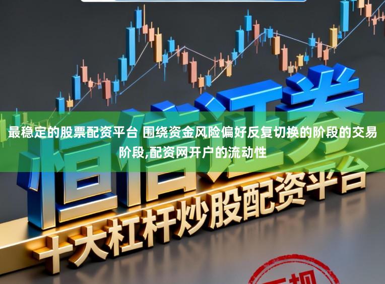 最稳定的股票配资平台 围绕资金风险偏好反复切换的阶段的交易阶段,配资网开户的流动性