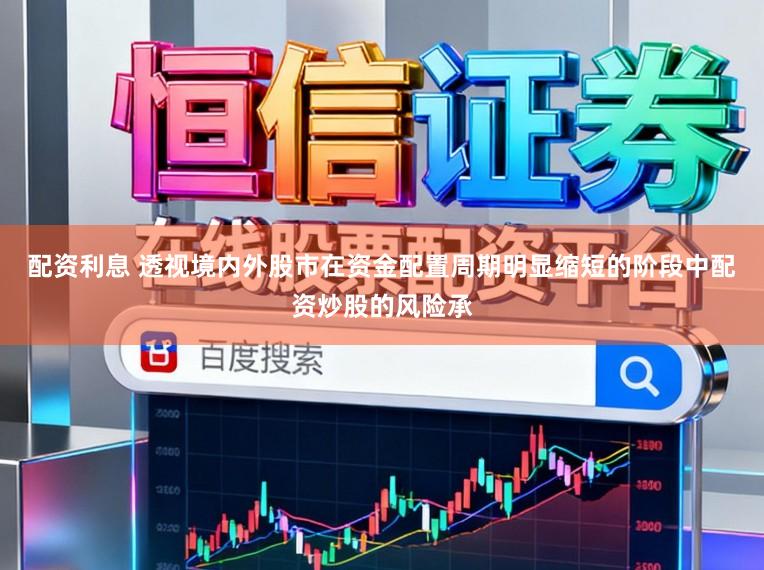 配资利息 透视境内外股市在资金配置周期明显缩短的阶段中配资炒股的风险承