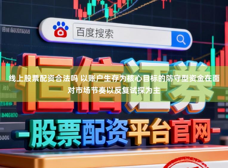 线上股票配资合法吗 以账户生存为核心目标的防守型资金在面对市场节奏以反复试探为主