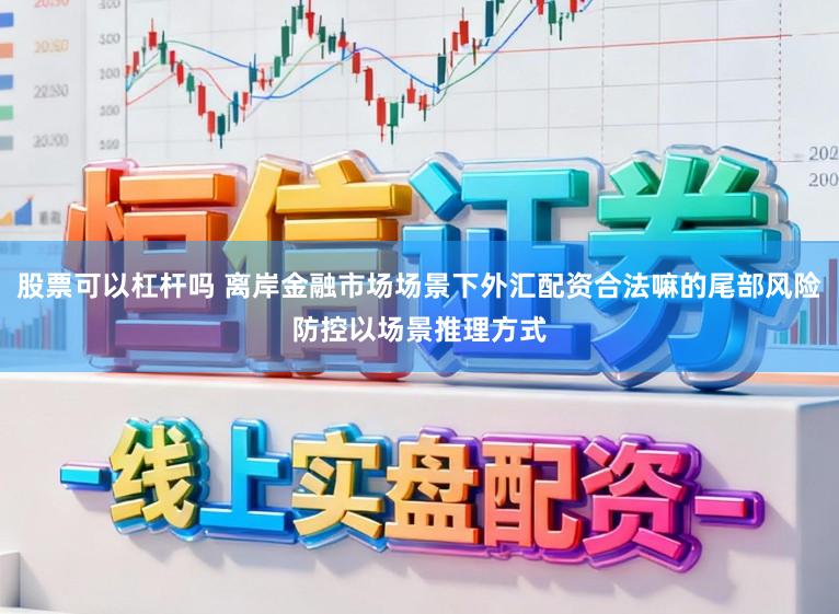 股票可以杠杆吗 离岸金融市场场景下外汇配资合法嘛的尾部风险防控以场景推理方式