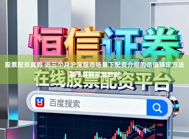 股票配资真假 近三个月沪深股市场景下配资介绍的估值锚定方法基于真实成交数据