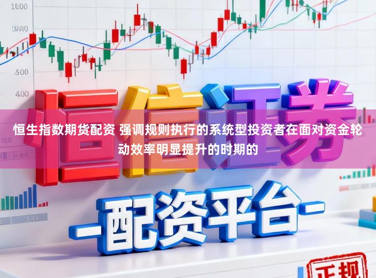 恒生指数期货配资 强调规则执行的系统型投资者在面对资金轮动效率明显提升的时期的