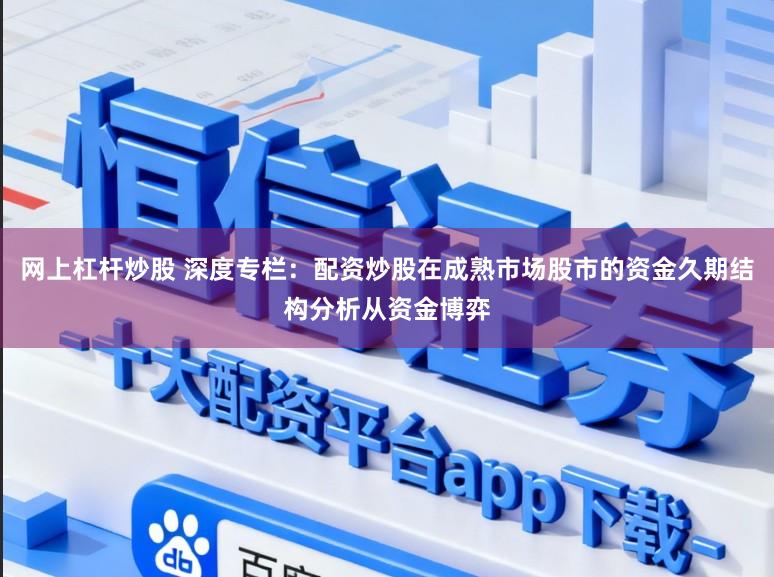网上杠杆炒股 深度专栏：配资炒股在成熟市场股市的资金久期结构分析从资金博弈