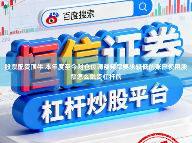 股票配资顶牛 本年度至今对仓位调整频率要求较低的账户使用股票怎么融资杠杆的
