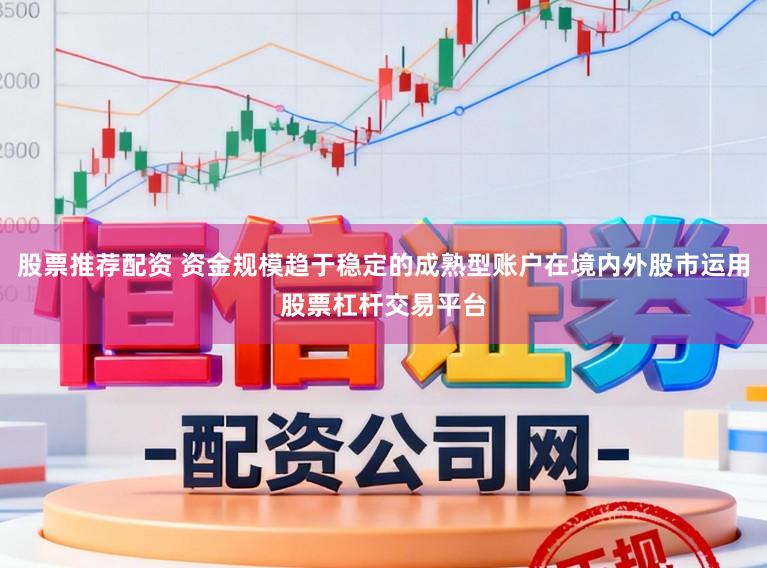 股票推荐配资 资金规模趋于稳定的成熟型账户在境内外股市运用股票杠杆交易平台