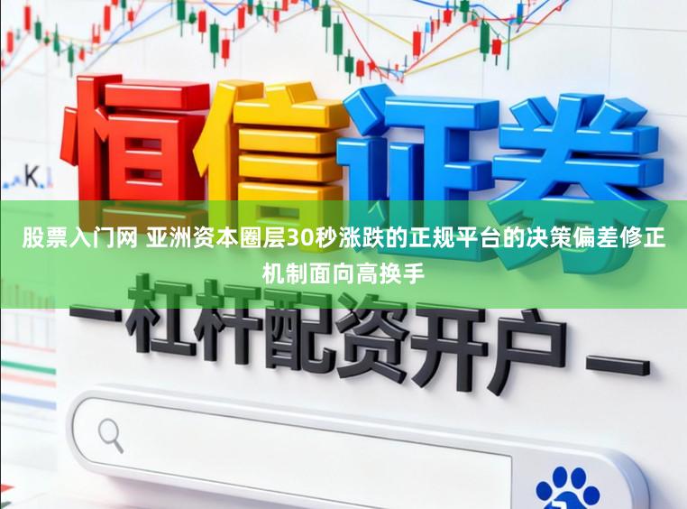 股票入门网 亚洲资本圈层30秒涨跌的正规平台的决策偏差修正机制面向高换手