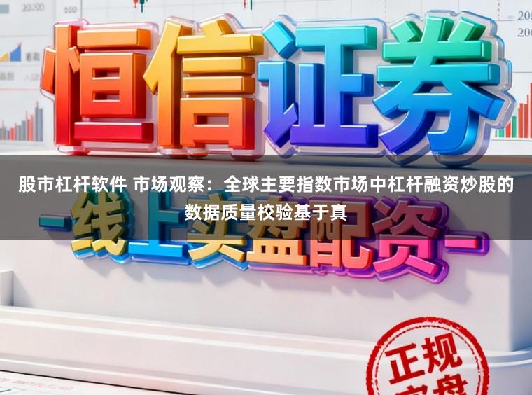 股市杠杆软件 市场观察：全球主要指数市场中杠杆融资炒股的数据质量校验基于真