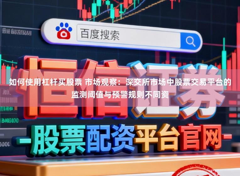如何使用杠杆买股票 市场观察:深交所市场中股票交易平台的监测阈值与预警规则不同资