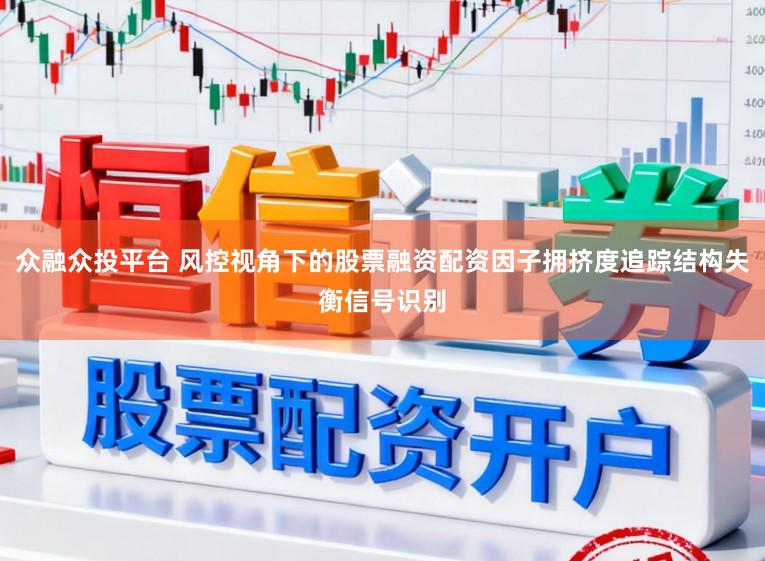 众融众投平台 风控视角下的股票融资配资因子拥挤度追踪结构失衡信号识别