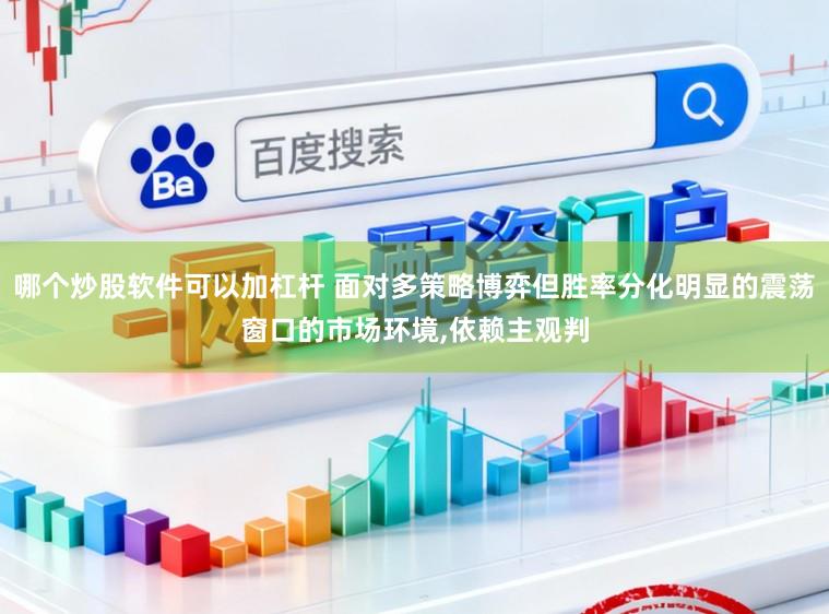 哪个炒股软件可以加杠杆 面对多策略博弈但胜率分化明显的震荡窗口的市场环境，依赖主观判