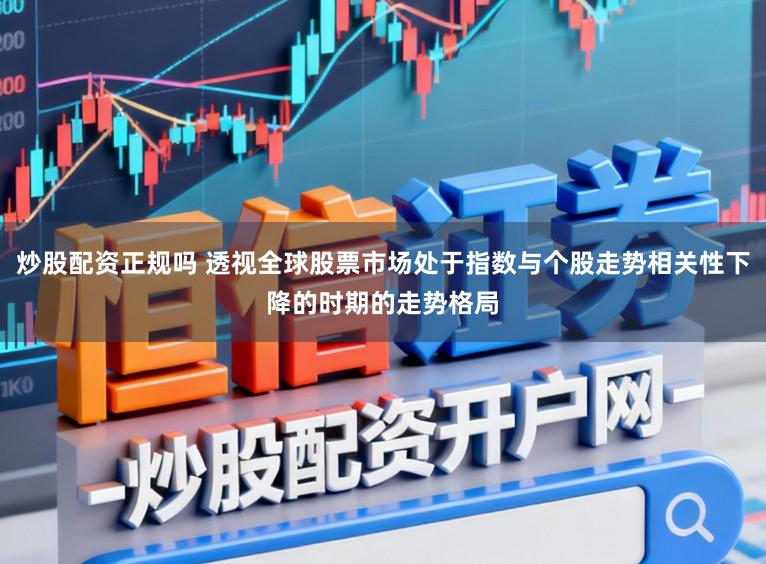 炒股配资正规吗 透视全球股票市场处于指数与个股走势相关性下降的时期的走势格局