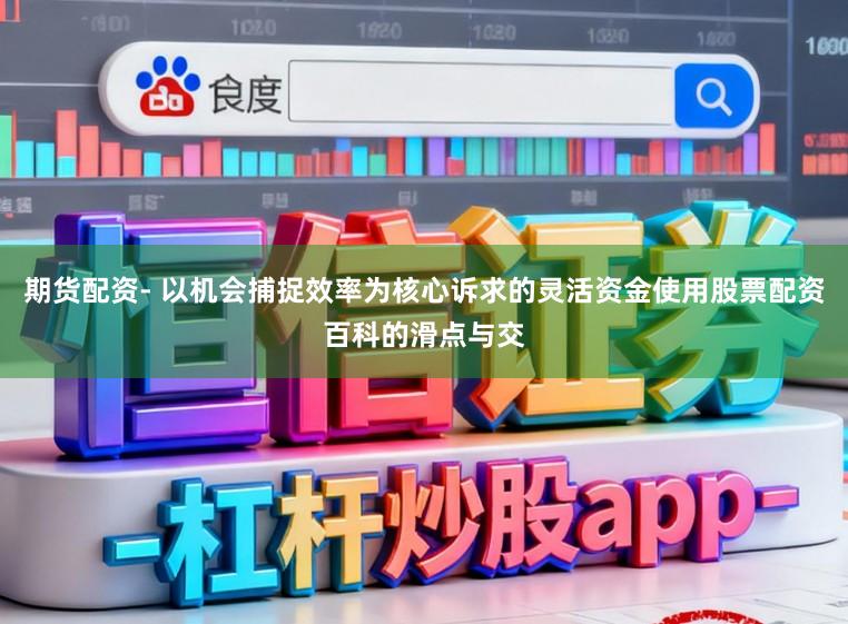 期货配资- 以机会捕捉效率为核心诉求的灵活资金使用股票配资百科的滑点与交