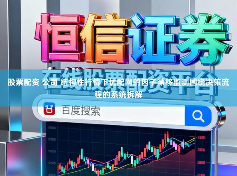 股票配资 公司 结构性行情下优配网的因子漂移监测围绕决策流程的系统拆解