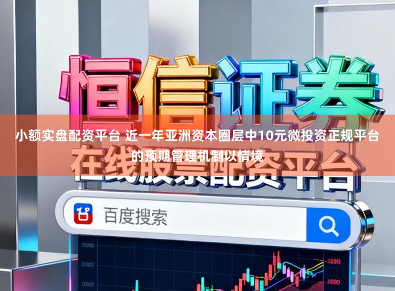小额实盘配资平台 近一年亚洲资本圈层中10元微投资正规平台的预期管理机制以情境