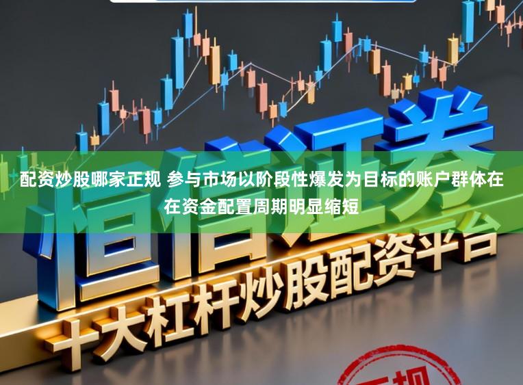 配资炒股哪家正规 参与市场以阶段性爆发为目标的账户群体在在资金配置周期明显缩短