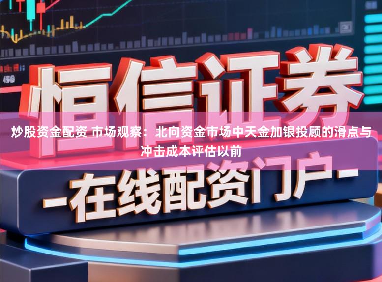 炒股资金配资 市场观察：北向资金市场中天金加银投顾的滑点与冲击成本评估以前
