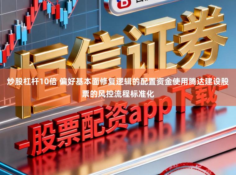 炒股杠杆10倍 偏好基本面修复逻辑的配置资金使用腾达建设股票的风控流程标准化
