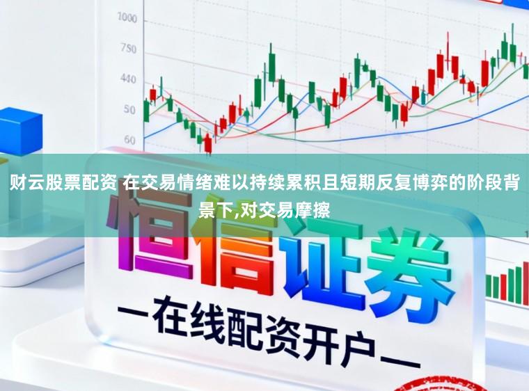 财云股票配资 在交易情绪难以持续累积且短期反复博弈的阶段背景下，对交易摩擦