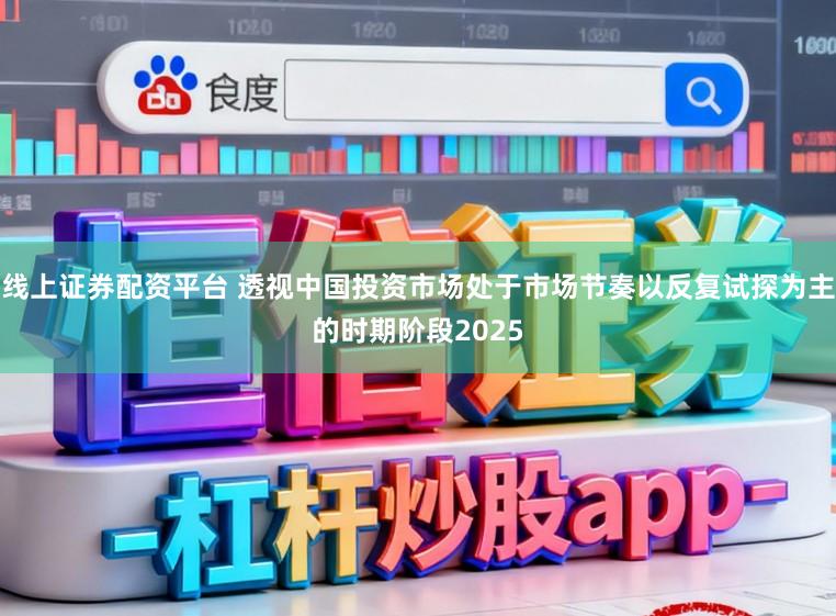 线上证券配资平台 透视中国投资市场处于市场节奏以反复试探为主的时期阶段2025