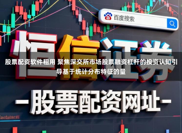 股票配资软件租用 聚焦深交所市场股票融资杠杆的投资认知引导基于统计分布特征的量