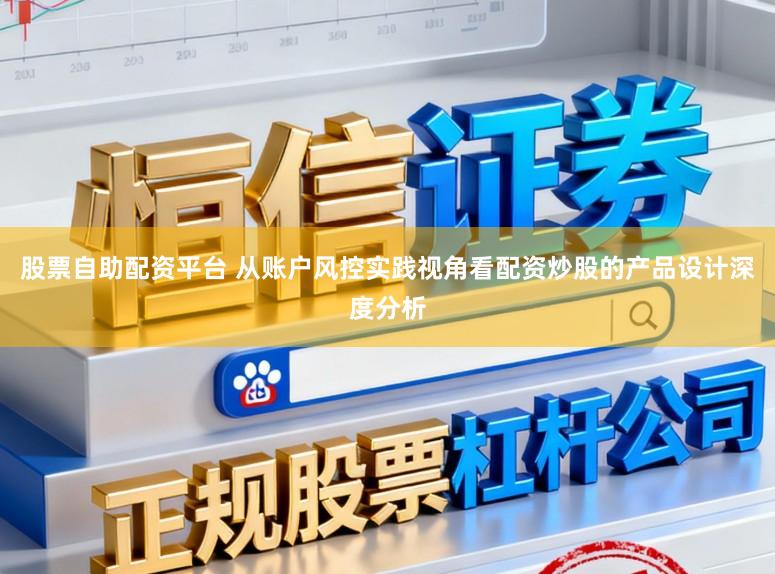 股票自助配资平台 从账户风控实践视角看配资炒股的产品设计深度分析
