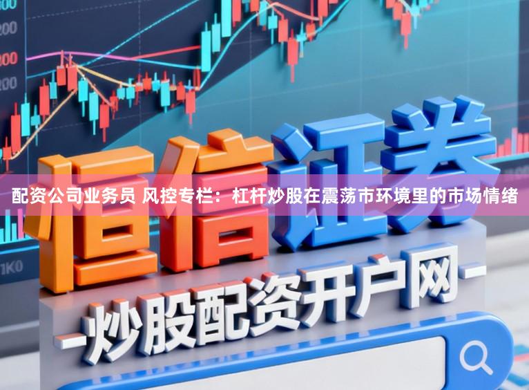 配资公司业务员 风控专栏：杠杆炒股在震荡市环境里的市场情绪