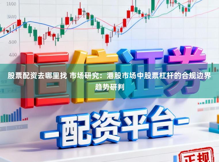 股票配资去哪里找 市场研究：港股市场中股票杠杆的合规边界趋势研判