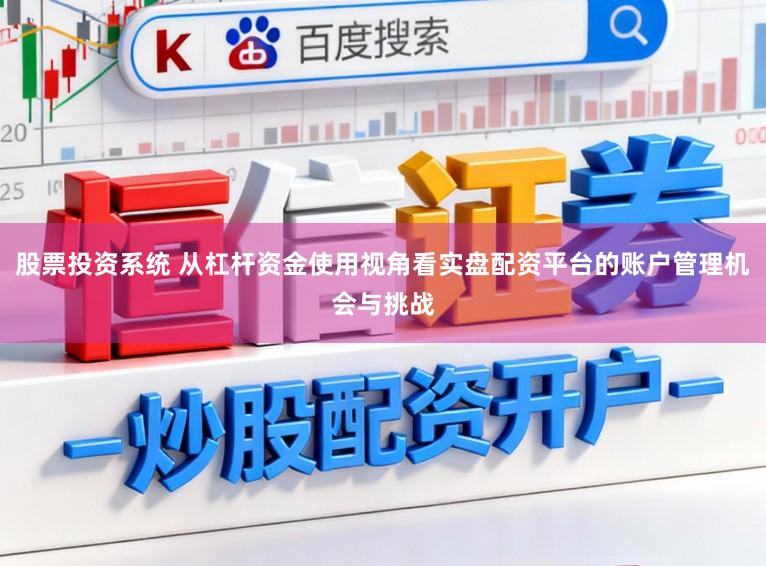 股票投资系统 从杠杆资金使用视角看实盘配资平台的账户管理机会与挑战