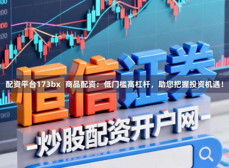 配资平台173bx  商品配资：低门槛高杠杆，助您把握投资机遇！