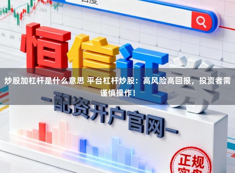 炒股加杠杆是什么意思 平台杠杆炒股：高风险高回报，投资者需谨慎操作！