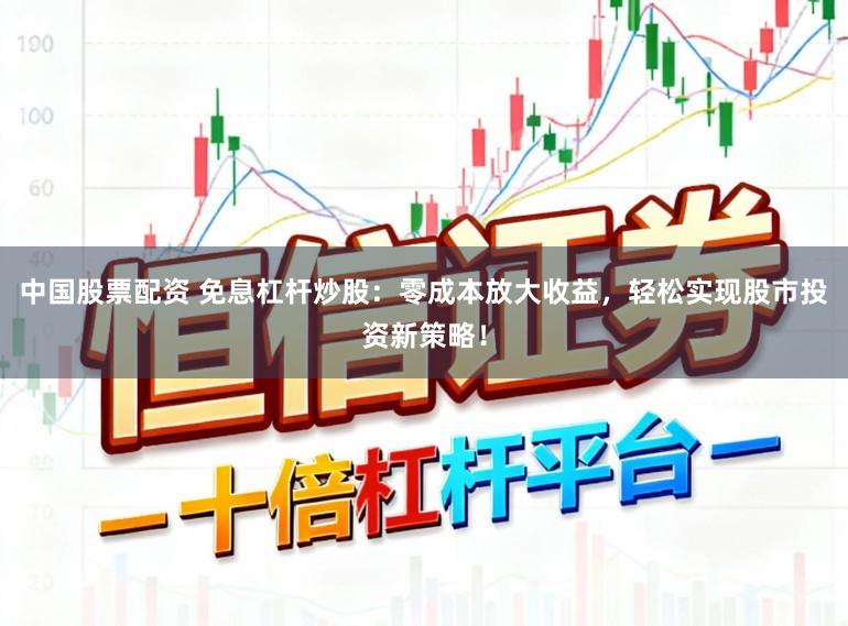 中国股票配资 免息杠杆炒股：零成本放大收益，轻松实现股市投资新策略！