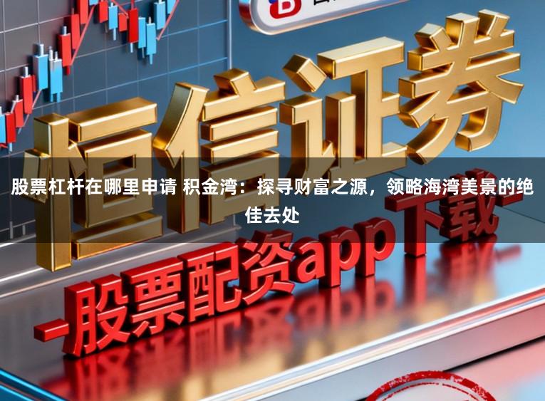 股票杠杆在哪里申请 积金湾：探寻财富之源，领略海湾美景的绝佳去处
