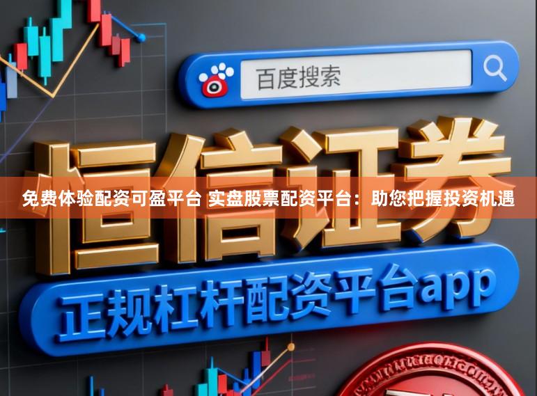 免费体验配资可盈平台 实盘股票配资平台：助您把握投资机遇