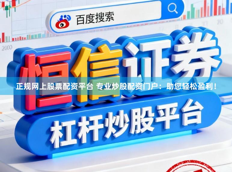 正规网上股票配资平台 专业炒股配资门户：助您轻松盈利！
