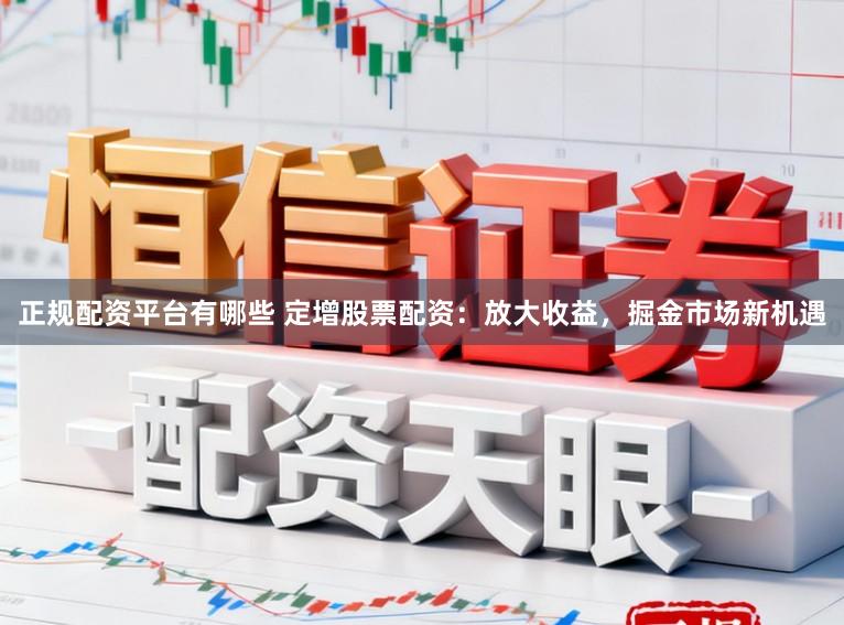 正规配资平台有哪些 定增股票配资：放大收益，掘金市场新机遇