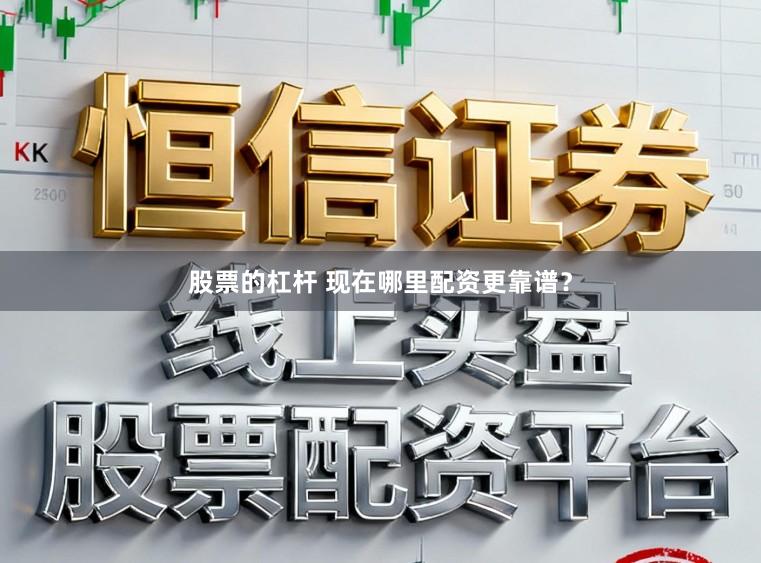 股票的杠杆 现在哪里配资更靠谱？