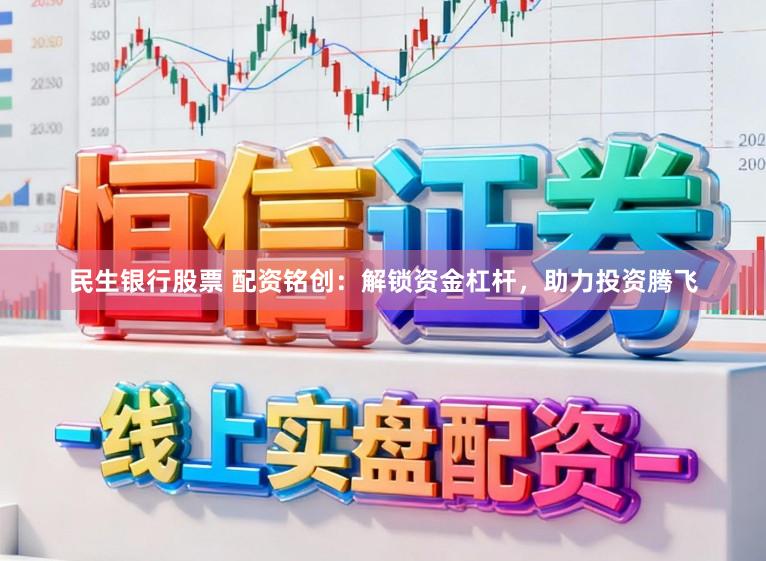 民生银行股票 配资铭创：解锁资金杠杆，助力投资腾飞