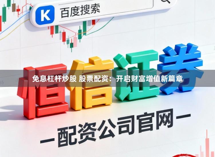 免息杠杆炒股 股票配资：开启财富增值新篇章