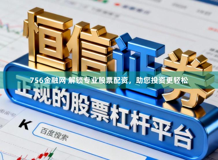 756金融网 解锁专业股票配资,助您投资更轻松