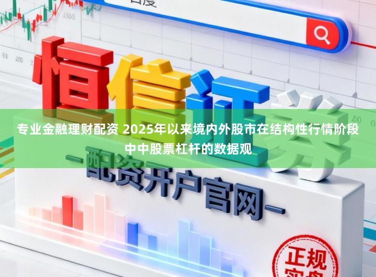 专业金融理财配资 2025年以来境内外股市在结构性行情阶段中中股票杠杆的数据观