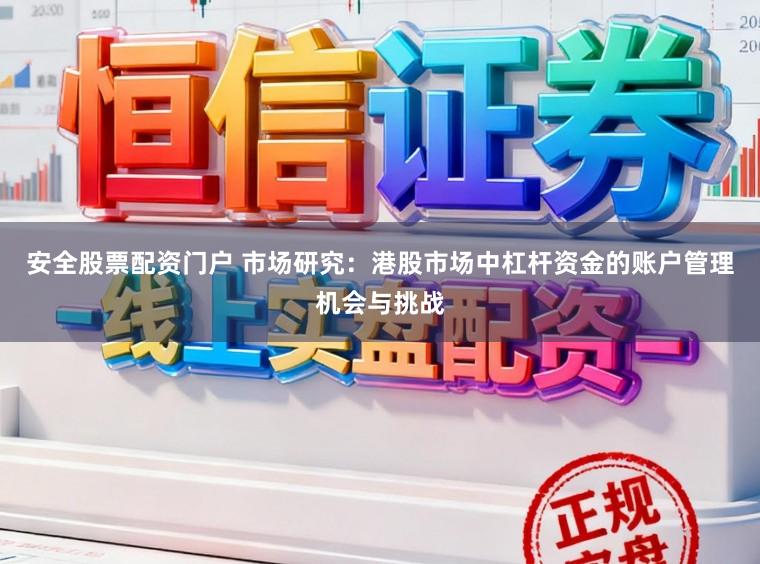 安全股票配资门户 市场研究:港股市场中杠杆资金的账户管理机会与挑战