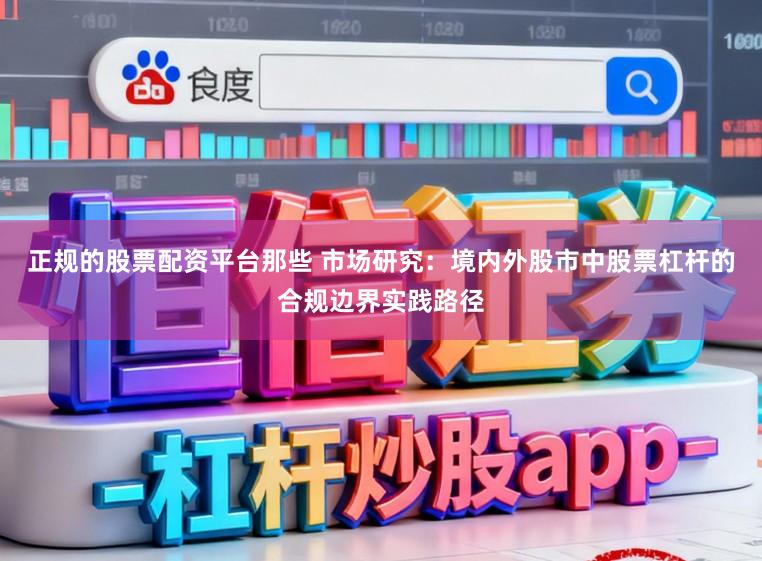 正规的股票配资平台那些 市场研究：境内外股市中股票杠杆的合规边界实践路径