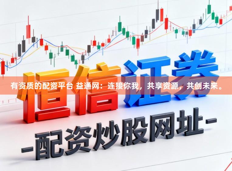 有资质的配资平台 益通网：连接你我，共享资源，共创未来。