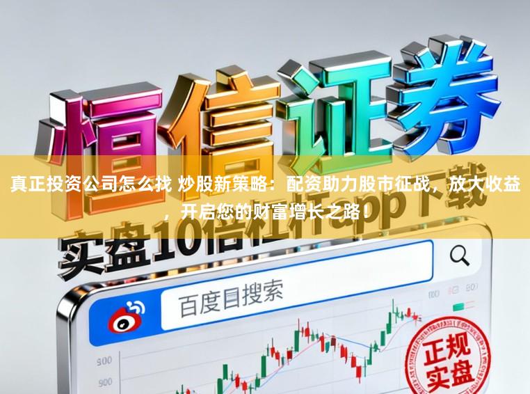 真正投资公司怎么找 炒股新策略：配资助力股市征战，放大收益，开启您的财富增长之路！