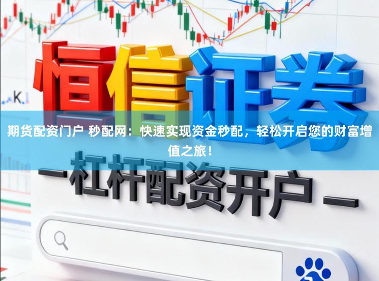 期货配资门户 秒配网：快速实现资金秒配，轻松开启您的财富增值之旅！