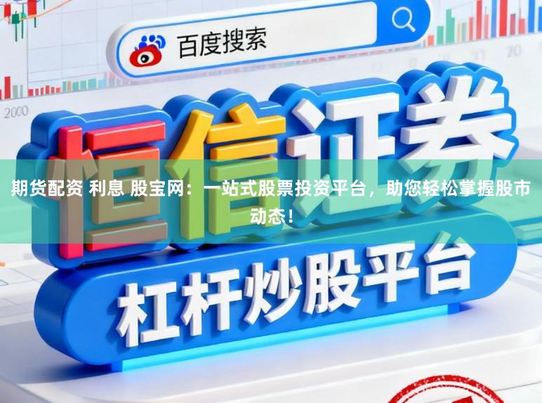 期货配资 利息 股宝网：一站式股票投资平台，助您轻松掌握股市动态！